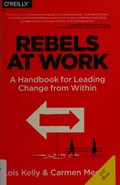 Cover of Rebels at work : a handbook for leading change from within